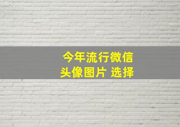 今年流行微信头像图片 选择